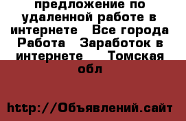 предложение по удаленной работе в интернете - Все города Работа » Заработок в интернете   . Томская обл.